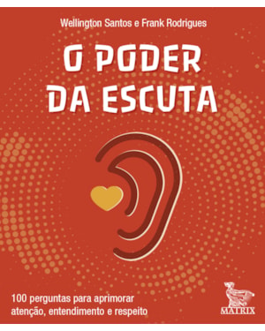 O PODER DA ESCUTA: 100 PERGUNTAS PARA APRIMORAR ATENÇÃO, ENTENDIMENTO E RESPEITO.