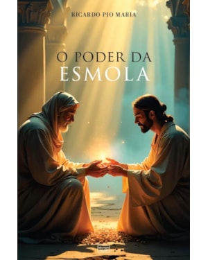 O PODER DA ESMOLA: GRAÇAS E BENEFÍCIOS DA CARIDADE