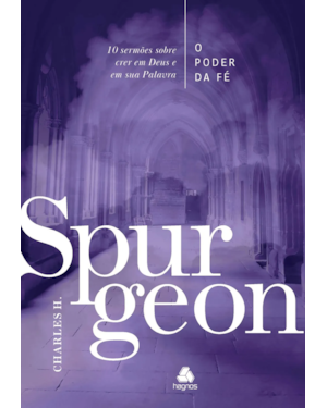 O poder da fé - Spurgeon: 10 sermões sobre o poder de crer em Deus e em sua palavra