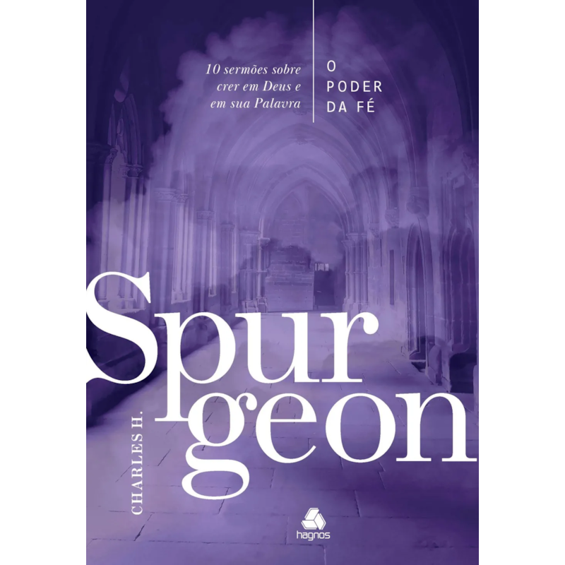 O poder da fé - Spurgeon: 10 sermões sobre o poder de crer em Deus e em sua palavra