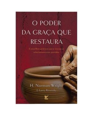 O poder da graça que restaura: conselhos práticos para restaurar relacionamentos partidos