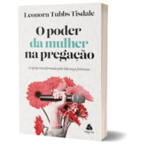 O PODER DA MULHER NA PREGAÇÃO - A IGREJA TRANSFORMADA PELA LIDERANÇA FEMININA