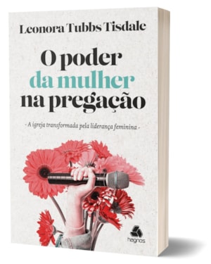 O PODER DA MULHER NA PREGAÇÃO - A IGREJA TRANSFORMADA PELA LIDERANÇA FEMININA