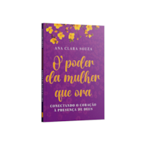 O PODER DA MULHER QUE ORA: CONECTANDO O CORAÇÃO A PRESENÇA DE DEUS