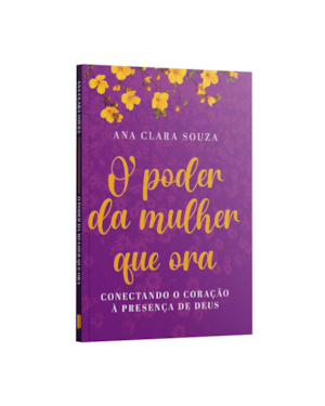 O PODER DA MULHER QUE ORA: CONECTANDO O CORAÇÃO A PRESENÇA DE DEUS