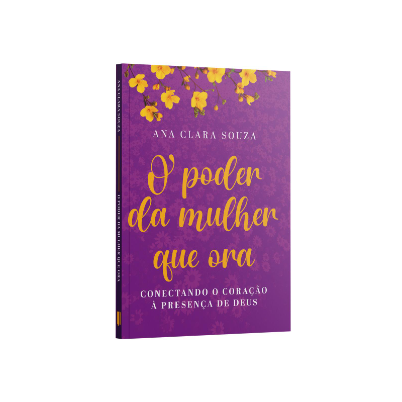 O PODER DA MULHER QUE ORA: CONECTANDO O CORAÇÃO A PRESENÇA DE DEUS