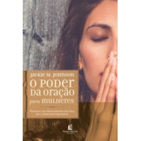 O PODER DA ORAÇÃO PARA MULHERES: FORTALEÇA O SEU RELACIONAMENTO COM DEUS NAS 21 ÁREAS MAIS IMPORTANTES