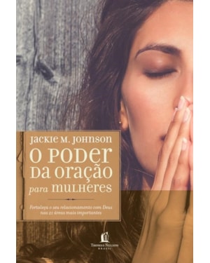 O PODER DA ORAÇÃO PARA MULHERES: FORTALEÇA O SEU RELACIONAMENTO COM DEUS NAS 21 ÁREAS MAIS IMPORTANTES