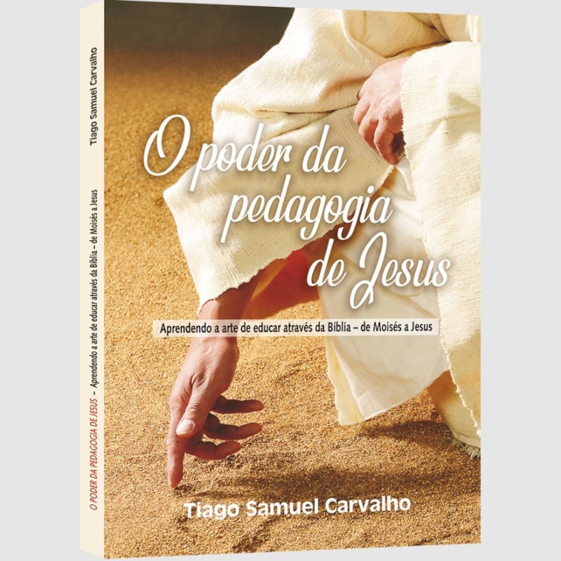O PODER DA PEDAGOGIA DE JESUS: APRENDENDO A ARTE DE EDUCAR ATRAVÉS DA BÍBLIA - DE MOISÉS A JESUS