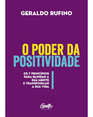 O PODER DA POSITIVIDADE - OS 7 PRINCÍPIOS PARA BLINDAR A SUA MENTE E TRANSFORMAR A SUA VIDA