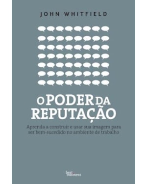 O PODER DA REPUTAÇÃO: APRENDA A CONSTRUIR E USAR SUA IMAGEM PARA SER BEM-SUCEDIDO NO AMBIENTE DE TRABALHO: APRENDA A CONSTRUIR E USAR SUA IMAGEM PARA SER BEM-SUCEDIDO NO AMBIENTE DE TRABALHO