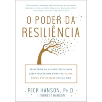 O PODER DA RESILIÊNCIA: PRINCÍPIOS DA NEUROCIÊNCIA PARA DESENVOLVER UMA FONTE DE CALMA, FORÇA E FELICIDADE EM SUA VIDA