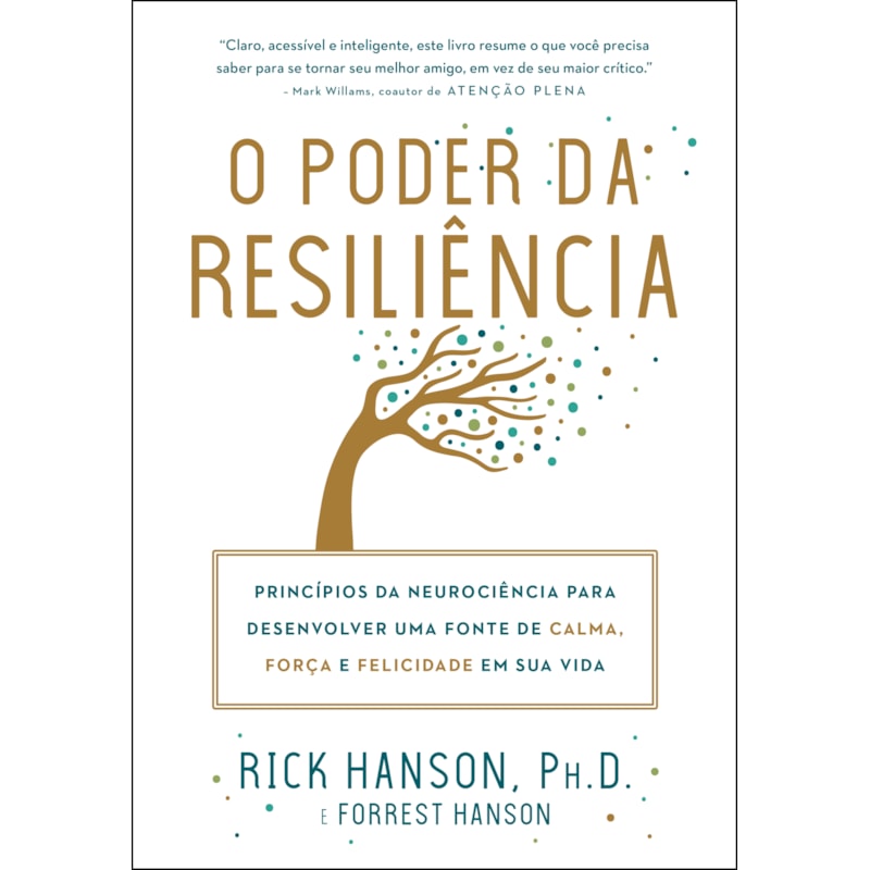 O PODER DA RESILIÊNCIA: PRINCÍPIOS DA NEUROCIÊNCIA PARA DESENVOLVER UMA FONTE DE CALMA, FORÇA E FELICIDADE EM SUA VIDA