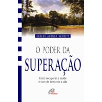 O PODER DA SUPERAÇÃO: COMO RECUPERAR A SAÚDE E VIVER DE BEM COM A VIDA