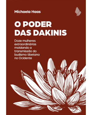 O PODER DAS DAKINIS: DOZE MULHERES EXTRAORDINÁRIAS MOLDANDO A TRANSMISSÃO DO BUDISMO TIBETANO NO OCIDENTE