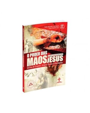O PODER DAS MÃOS ENSANGUENTADAS DE JESUS - 30 DIAS DE ORAÇÕES, GRAÇAS, CURAS E LIBERTAÇÕES