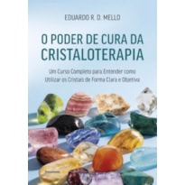 O poder de cura da cristaloterapia: Um curso completo para entender como utilizar os cristais de forma clara e objetiva