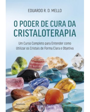 O poder de cura da cristaloterapia: Um curso completo para entender como utilizar os cristais de forma clara e objetiva