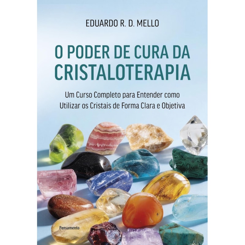 O poder de cura da cristaloterapia: Um curso completo para entender como utilizar os cristais de forma clara e objetiva