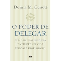 O PODER DE DELEGAR: AUMENTE SUA EFICIÊNCIA E MELHORE SUA VIDA PESSOAL E PROFISSIONAL