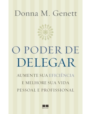 O PODER DE DELEGAR: AUMENTE SUA EFICIÊNCIA E MELHORE SUA VIDA PESSOAL E PROFISSIONAL