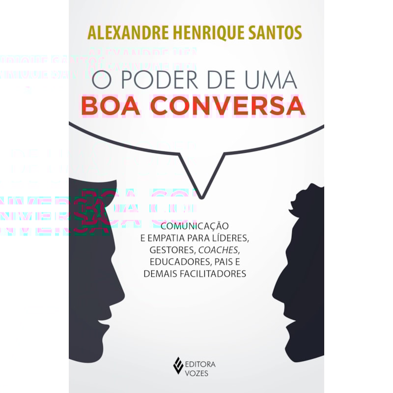 O PODER DE UMA BOA CONVERSA: COMUNICAÇÃO E EMPATIA PARA LÍDERES, GESTORES, COACHES, EDUCADORES, PAIS E DEMAIS FACILITADORES