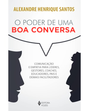 O PODER DE UMA BOA CONVERSA: COMUNICAÇÃO E EMPATIA PARA LÍDERES, GESTORES, COACHES, EDUCADORES, PAIS E DEMAIS FACILITADORES