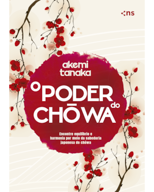 O PODER DO CHOWA - ENCONTRE EQUILÍBRIO E HARMONIA POR MEIO DA SABEDORIA JAPONESA DO CHOWA