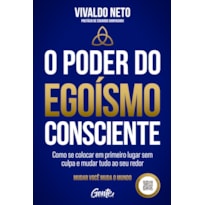 O PODER DO EGOÍSMO CONSCIENTE: COMO SE COLOCAR EM PRIMEIRO LUGAR SEM CULPA E MUDAR TUDO AO SEU REDOR