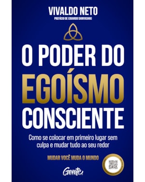 O PODER DO EGOÍSMO CONSCIENTE: COMO SE COLOCAR EM PRIMEIRO LUGAR SEM CULPA E MUDAR TUDO AO SEU REDOR