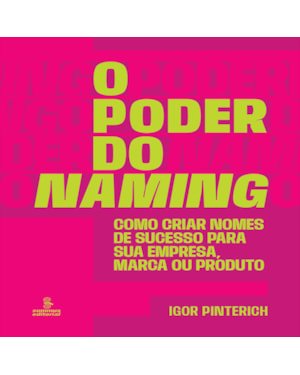 O PODER DO NAMING: COMO CRIAR NOMES DE SUCESSO PARA SUA EMPRESA, MARCA OU PRODUTO