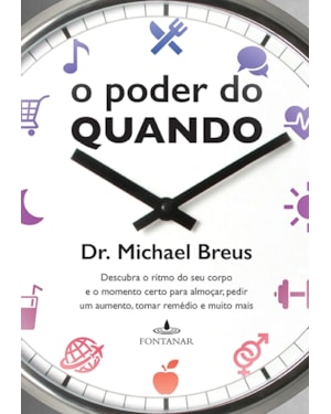 O PODER DO QUANDO: DESCUBRA O RITMO DO SEU CORPO E O MOMENTO CERTO PARA ALMOÇAR, PEDIR UM AUMENTO, TOMAR REMÉDIO E MUITO MAIS