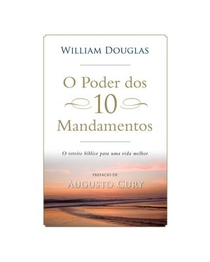 O PODER DOS 10 MANDAMENTOS - O ROTEIRO BÍBLICO PARA UMA VIDA MELHOR