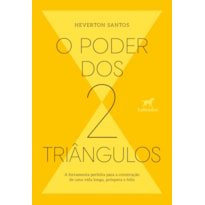 O PODER DOS DOIS TRIÂNGULOS: A FERRAMENTA PERFEITA PARA A CONSTRUÇÃO DE UMA VIDA LONGA, PRÓSPERA E FELIZ