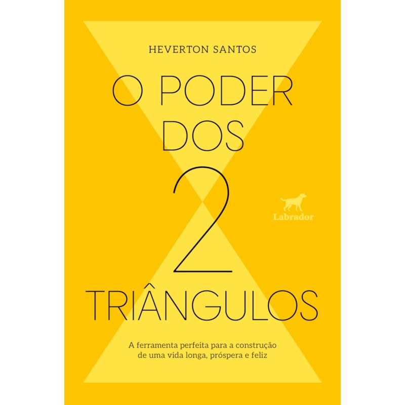 O PODER DOS DOIS TRIÂNGULOS: A FERRAMENTA PERFEITA PARA A CONSTRUÇÃO DE UMA VIDA LONGA, PRÓSPERA E FELIZ