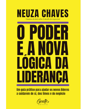O PODER E A NOVA LÓGICA DA LIDERANÇA: UM GUIA PRÁTICO PARA AJUDAR OS NOVOS LÍDERES A CUIDAREM DE SI, DOS TIMES E DO NEGÓCIO