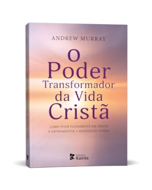 O Poder Transformador da Vida Cristã: Como viver plenamente em Cristo e experimentar a renovação diária