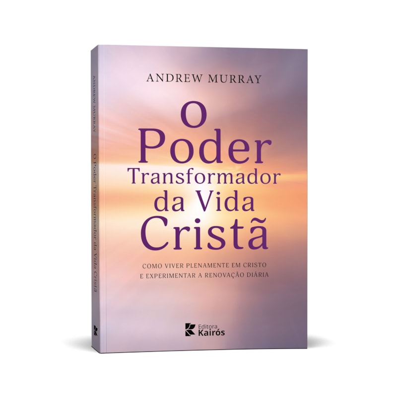 O Poder Transformador da Vida Cristã: Como viver plenamente em Cristo e experimentar a renovação diária