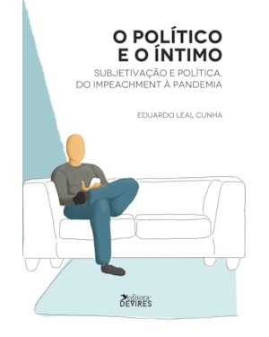O POLÍTICO E O ÍNTIMO - SUBJETIVIDADE E POLÍTICA, DO IMPEACHMENT À PANDEMIA