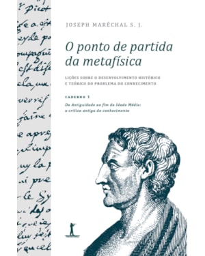 O PONTO DE PARTIDA DA METAFÍSICA - CADERNO 1: DA ANTIGUIDADE AO FIM DA IDADE MÉDIA: A CRÍTICA ANTIGA DO CONHECIMENTO