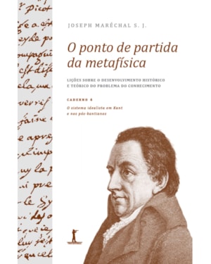 O PONTO DE PARTIDA DA METAFÍSICA - CADERNO 4: O SISTEMA IDEALISTA EM KANT E NOS PÓS-KANTIANOS