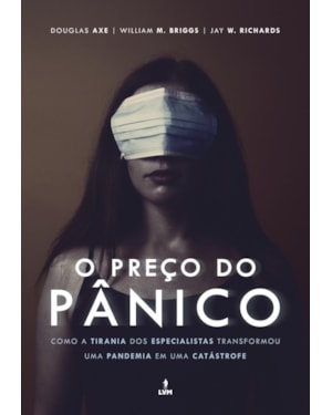 O PREÇO DO PÂNICO - COMO A TIRANIA DOS ESPECIALISTAS TRANSFORMOU UMA PANDEMIA EM UMA CATÁSTROFE