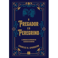 O PREGADOR E O PEREGRINO - A JORNADA DE SPURGEON NO CLÁSSICO DE BUNYAN