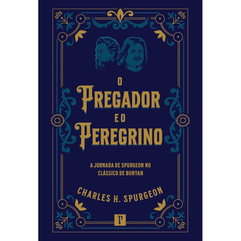 O PREGADOR E O PEREGRINO - A JORNADA DE SPURGEON NO CLÁSSICO DE BUNYAN