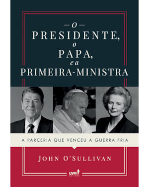 O PRESIDENTE, O PAPA E A PRIMEIRA-MINISTRA: A PARCERIA QUE VENCEU A GUERRA FRIA