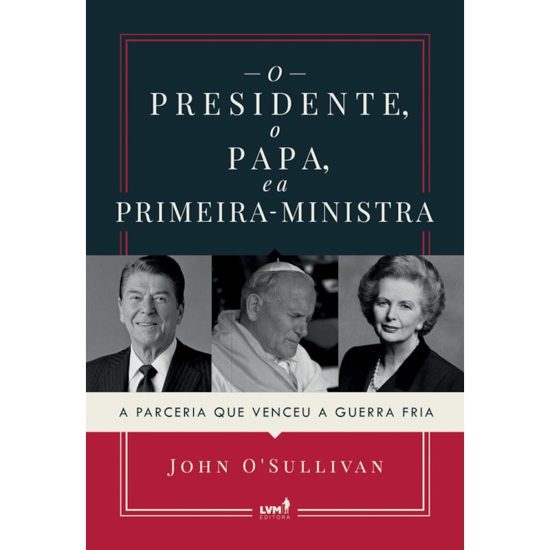 O PRESIDENTE, O PAPA E A PRIMEIRA-MINISTRA: A PARCERIA QUE VENCEU A GUERRA FRIA