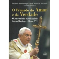 O primado do amor e da verdade: O patrimônio espiritual de Joseph Ratzinger - Bento XVI