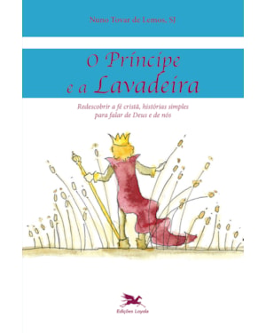 O PRÍNCIPE E A LAVADEIRA: REDESCOBRIR A FÉ CRISTÃ, HISTÓRIAS SIMPLES PARA FALAR DE DEUS E DE NÓS