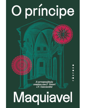 O PRÍNCIPE: E CORRESPONDÊNCIA COMPLETA COM F. VETTORI E F. GUICCIARDINI