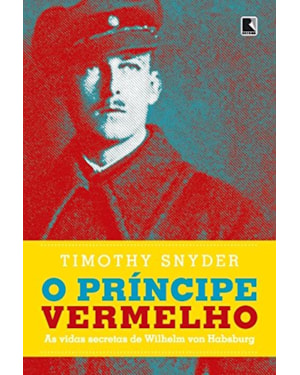 O PRÍNCIPE VERMELHO: AS VIDAS SECRETAS DE WILHELM VON HABSBURGO: AS VIDAS SECRETAS DE WILHELM VON HABSBURGO